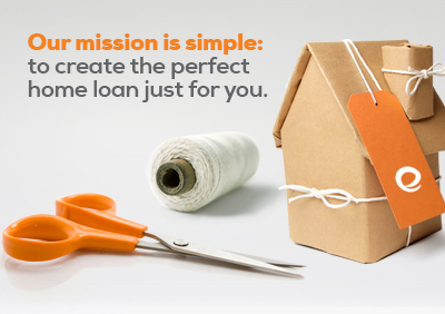 Our mission is simple: to create the perfect home loan just for you.